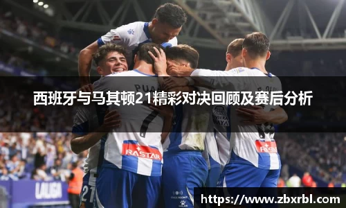 西班牙与马其顿21精彩对决回顾及赛后分析